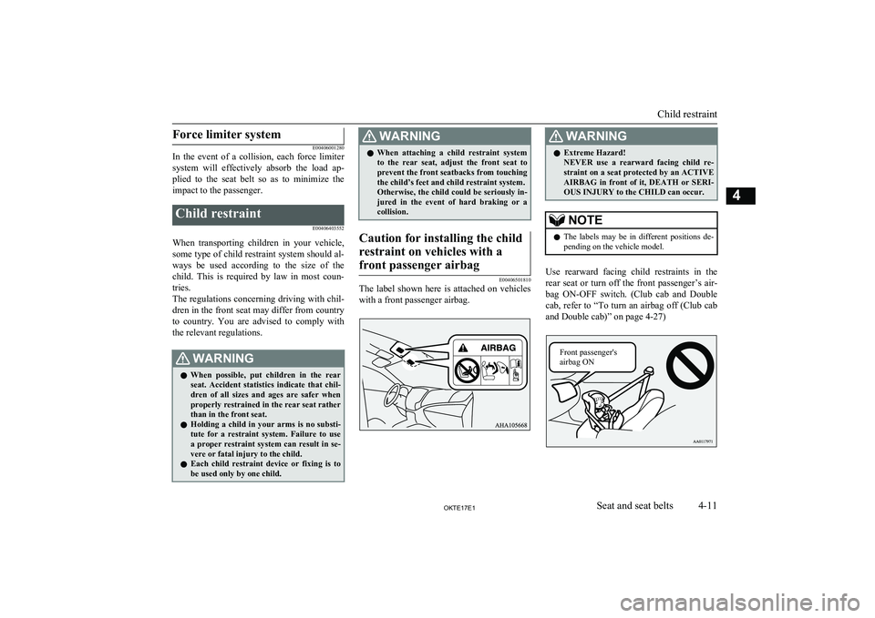 MITSUBISHI L200 2017   (in English) Owners Guide Force limiter system
E00406001280
In  the  event  of  a  collision,  each  force  limiter
system  will  effectively  absorb  the  load  ap- plied  to  the  seat  belt  so  as  to  minimize  the
impact