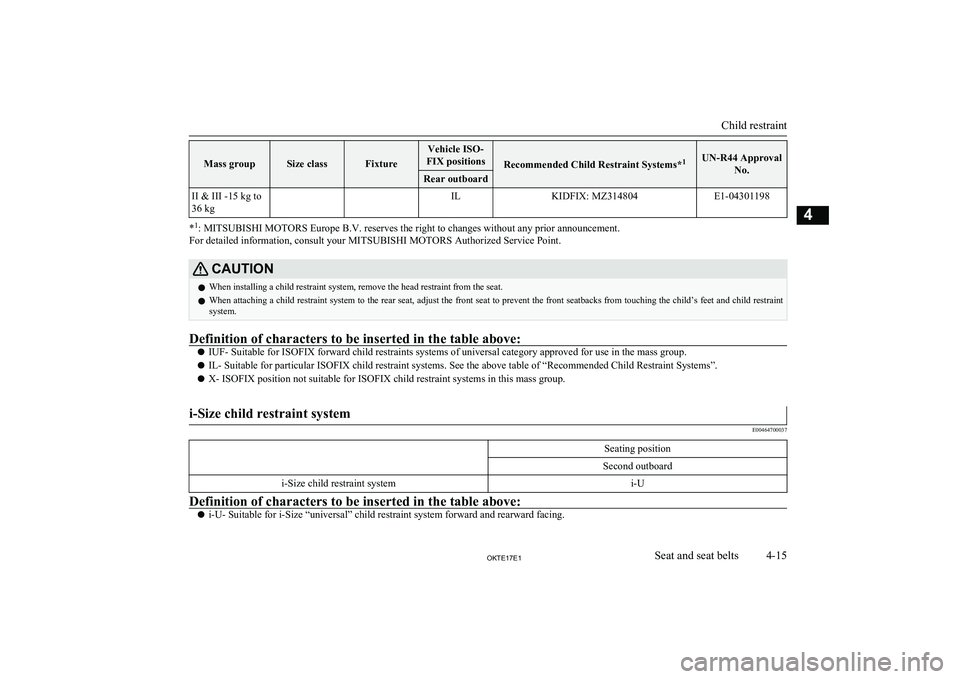 MITSUBISHI L200 2017  Owners Manual (in English) Mass groupSize classFixture
Vehicle ISO-
FIX positions
Recommended Child Restraint Systems* 1UN-R44 Approval
No.Rear outboardII & III -15 kg to
36 kg  ILKIDFIX: MZ314804E1-04301198
* 1
: MITSUBISHI MO