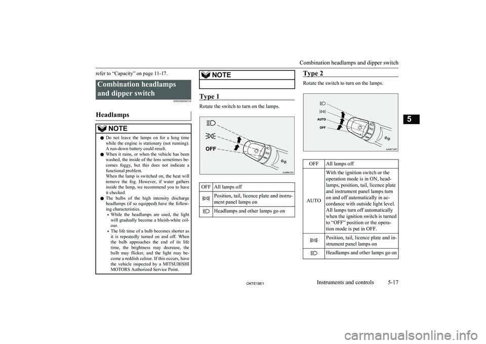 MITSUBISHI L200 2018   (in English) User Guide refer to “Capacity” on page 11-17.Combination headlampsand dipper switch E00506004514
Headlamps
NOTElDo  not  leave  the  lamps  on  for  a  long  time
while  the  engine  is  stationary  (not  ru