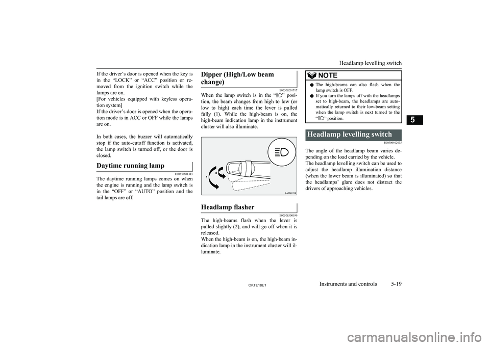 MITSUBISHI L200 2018  Owners Manual (in English) If the driver’s door is opened when the key is
in  the  “LOCK”  or  “ACC”  position  or  re-
moved  from  the  ignition  switch  while  the
lamps are on.
[For  vehicles  equipped  with  keyl