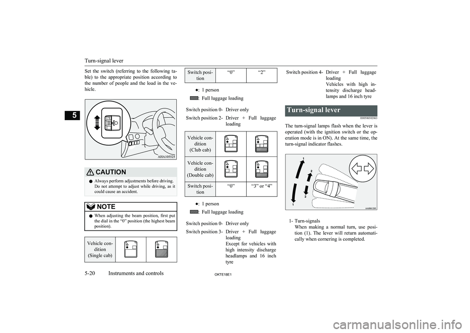 MITSUBISHI L200 2018  Owners Manual (in English) Set  the  switch  (referring  to  the  following  ta-
ble)  to  the  appropriate  position  according  to the  number  of  people  and  the  load  in  the  ve-
hicle.CAUTIONl Always perform adjustment