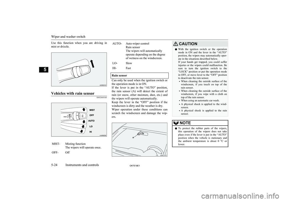 MITSUBISHI L200 2018  Owners Manual (in English) Use  this  function  when  you  are  driving  in
mist or drizzle.Vehicles with rain sensor
E00526401845
MIST-Misting function
The wipers will operate once.OFF-OffAUTO-Auto-wiper control
Rain sensor
Th