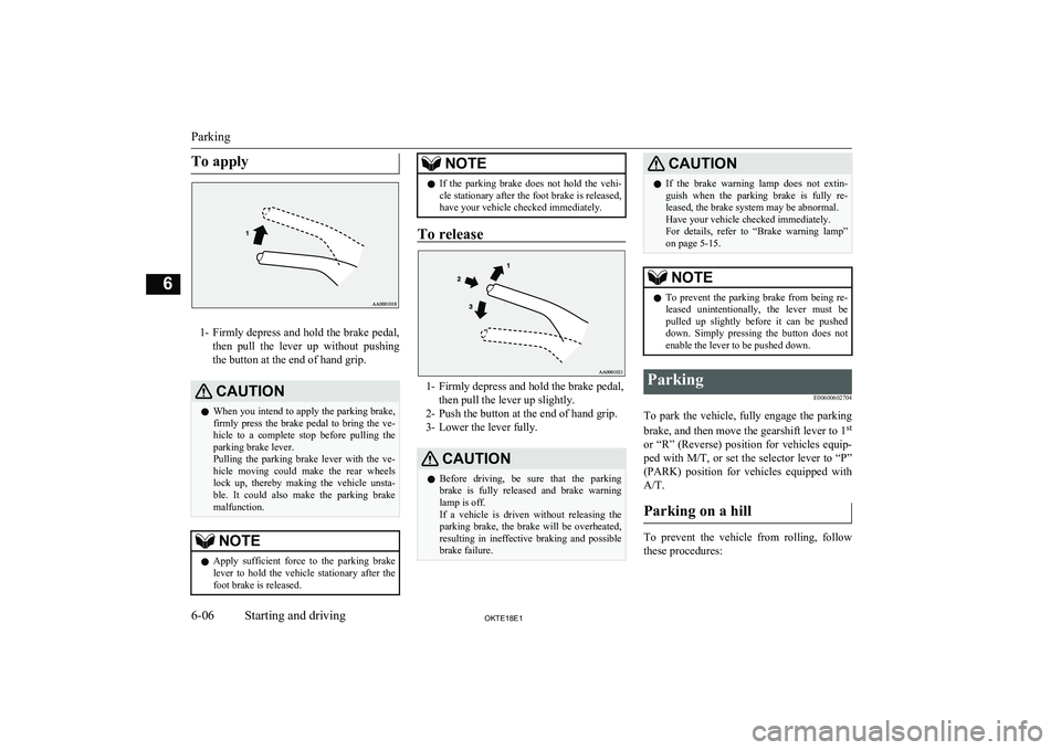 MITSUBISHI L200 2018  Owners Manual (in English) To apply
1-Firmly depress and hold the brake pedal,
then  pull  the  lever  up  without  pushing
the button at the end of hand grip.
CAUTIONl When you intend to apply the parking brake,
firmly  press 