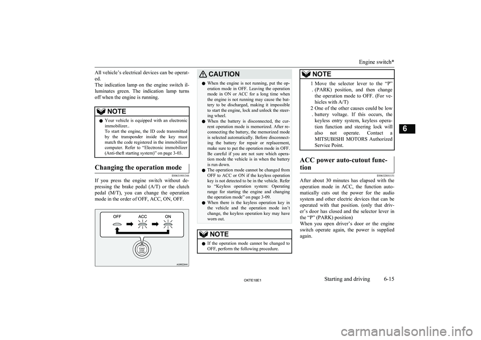 MITSUBISHI L200 2018  Owners Manual (in English) All vehicle’s electrical devices can be operat-ed.
The  indication  lamp  on  the  engine  switch  il-
luminates  green.  The  indication  lamp  turns
off when the engine is running.NOTEl Your  vehi