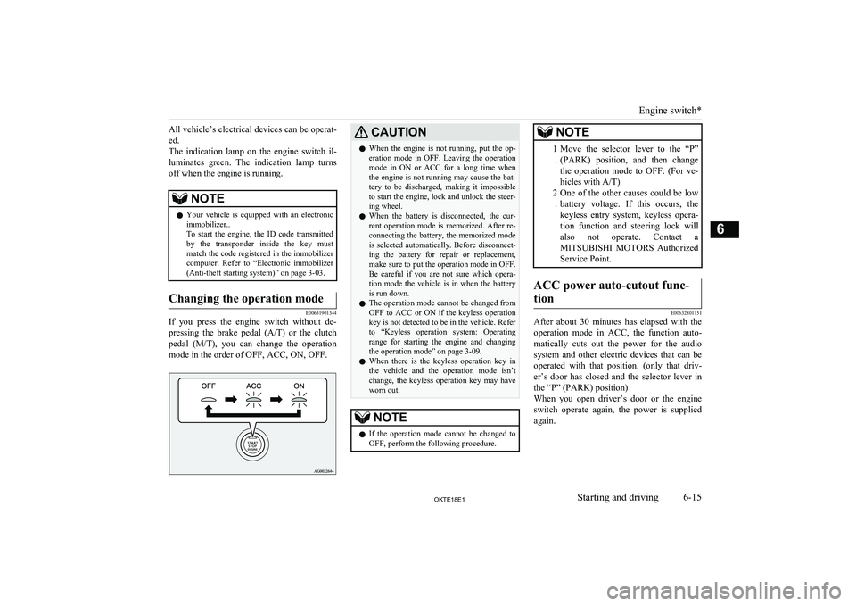 MITSUBISHI L200 2018   (in English) User Guide All vehicle’s electrical devices can be operat-ed.
The  indication  lamp  on  the  engine  switch  il-
luminates  green.  The  indication  lamp  turns
off when the engine is running.NOTEl Your  vehi