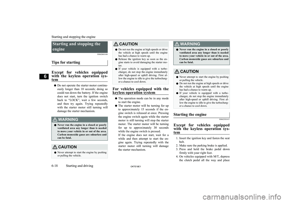 MITSUBISHI L200 2018  Owners Manual (in English) Starting and stopping theengine E00620601484
Tips for starting
Except  for  vehicles  equipped with  the  keyless  operation  sys-
tem
l Do not operate the starter motor continu-
ously  longer  than  