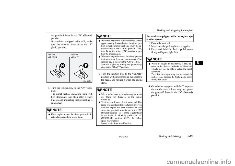 MITSUBISHI L200 2018  Owners Manual (in English) the  gearshift  lever  in  the  “N”  (Neutral)
position.
On  vehicles  equipped  with  A/T,  make
sure  the  selector  lever  is  in  the  “P”
(Park) position.
5. Turn  the  ignition  key  to 