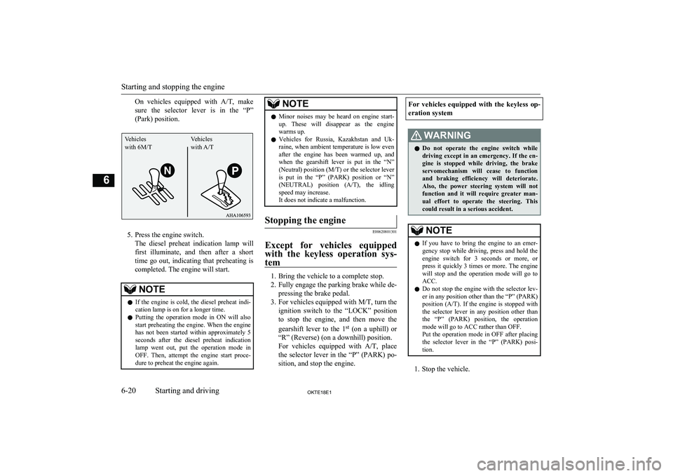 MITSUBISHI L200 2018  Owners Manual (in English) On  vehicles  equipped  with A/T,  make
sure  the  selector  lever  is  in  the  “P”
(Park) position.
5. Press the engine switch. The  diesel  preheat  indication  lamp  willfirst  illuminate,  an