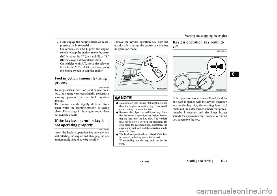 MITSUBISHI L200 2018  Owners Manual (in English) 2.Fully engage the parking brake while de-
pressing the brake pedal.
3. On  vehicles  with  M/T,  press  the  engine
switch to stop the engine, move the gear-
shift  lever  to  the  1 st
  (on  a  uph