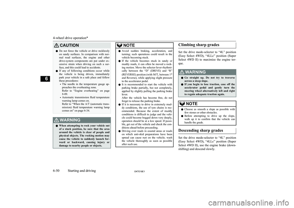 MITSUBISHI L200 2018  Owners Manual (in English) CAUTIONlDo  not  force  the  vehicle  or  drive  recklessly
on  sandy  surfaces.  In  comparison  with  nor-
mal  road  surfaces,  the  engine  and  other
drive-system  components  are  put  under  ex