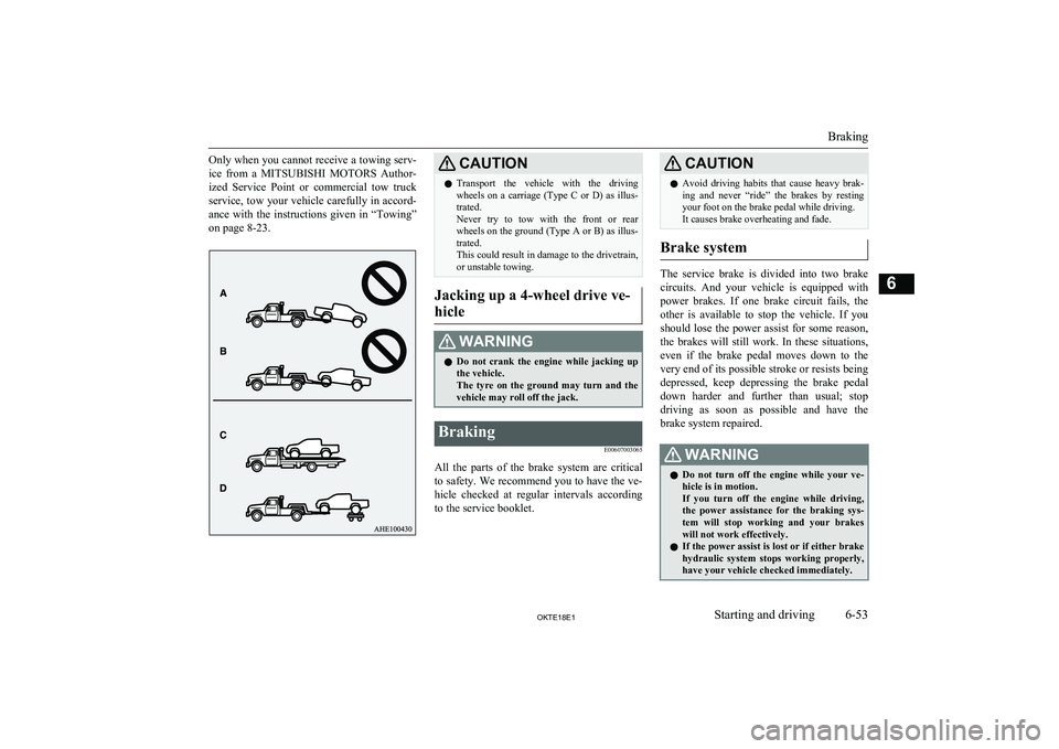 MITSUBISHI L200 2018  Owners Manual (in English) Only when you cannot receive a towing serv-ice  from  a  MITSUBISHI  MOTORS  Author-
ized  Service  Point  or  commercial  tow  truck service, tow your vehicle carefully in accord-ance  with  the  ins