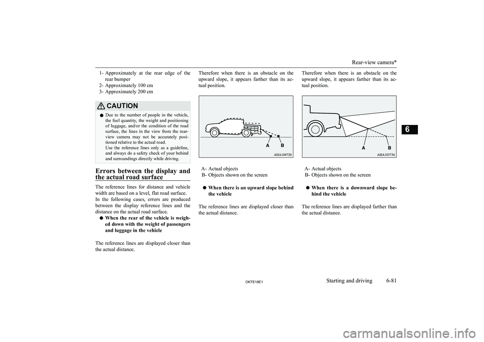 MITSUBISHI L200 2018  Owners Manual (in English) 1-Approximately  at  the  rear  edge  of  the
rear bumper
2- Approximately 100 cm
3- Approximately 200 cmCAUTIONl Due  to  the  number  of  people  in  the  vehicle,
the  fuel  quantity,  the  weight 