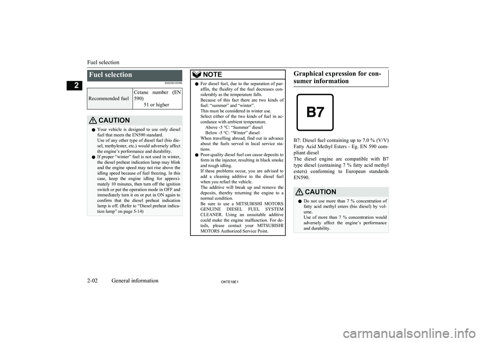 MITSUBISHI L200 2018  Owners Manual (in English) Fuel selectionE00200105096Recommended fuel
Cetane  number  (EN
590) 51 or higherCAUTIONlYour  vehicle  is  designed  to  use  only  diesel
fuel that meets the EN590 standard.
Use of any other type of 