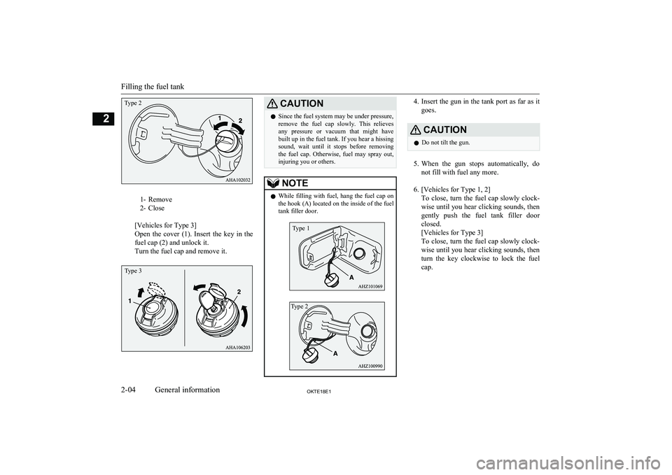 MITSUBISHI L200 2018  Owners Manual (in English) 1- Remove
2- Close
 
[Vehicles for Type 3]
Open  the  cover  (1).  Insert  the  key  in  the
fuel cap (2) and unlock it.
Turn the fuel cap and remove it.
CAUTIONl Since the fuel system may be under pr