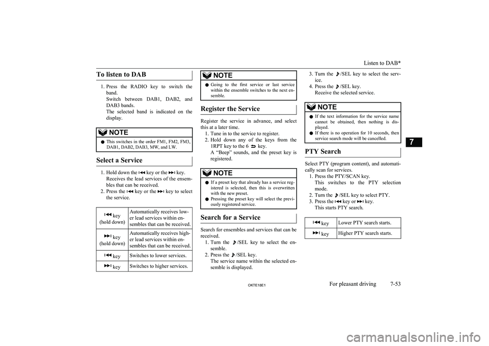MITSUBISHI L200 2018  Owners Manual (in English) To listen to DAB
1.Press  the  RADIO  key  to  switch  the
band.
Switch  between  DAB1,  DAB2,  and DAB3 bands.
The  selected  band  is  indicated  on  the
display.
NOTEl This  switches  in  the  orde