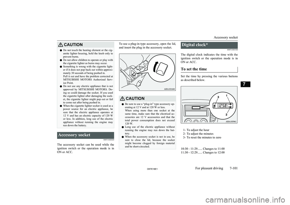 MITSUBISHI L200 2018   (in English) Owners Guide CAUTIONlDo not touch the heating element or the cig-
arette  lighter  housing,  hold  the  knob  only  to prevent burns.
l Do not allow children to operate or play with
the cigarette lighter as burns 