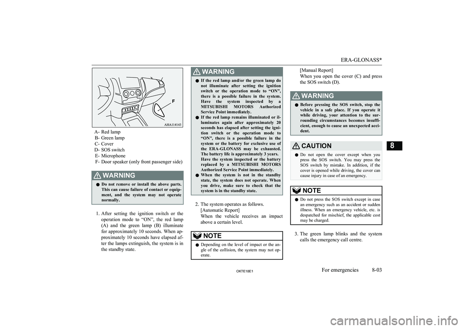 MITSUBISHI L200 2018   (in English) Owners Guide A- Red lampB- Green lamp
C- Cover
D- SOS switch E- MicrophoneF- Door speaker (only front passenger side)
WARNINGl Do  not  remove  or  install  the  above  parts.
This can cause failure of contact or 