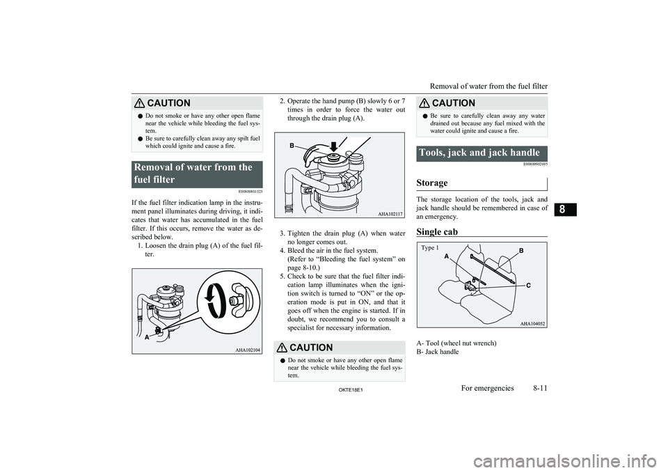 MITSUBISHI L200 2018  Owners Manual (in English) CAUTIONlDo  not  smoke  or  have  any  other  open  flame
near  the  vehicle  while  bleeding  the  fuel  sys-
tem.
l Be sure to carefully clean away any spilt fuel
which could ignite and cause a fire