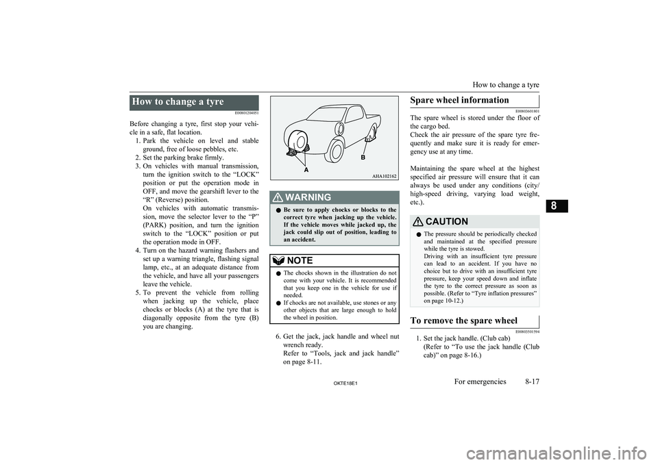 MITSUBISHI L200 2018   (in English) Service Manual How to change a tyreE00801204051
Before  changing  a  tyre,  first  stop  your  vehi- cle in a safe, flat location. 1. Park  the  vehicle  on  level  and  stable
ground, free of loose pebbles, etc.
2.