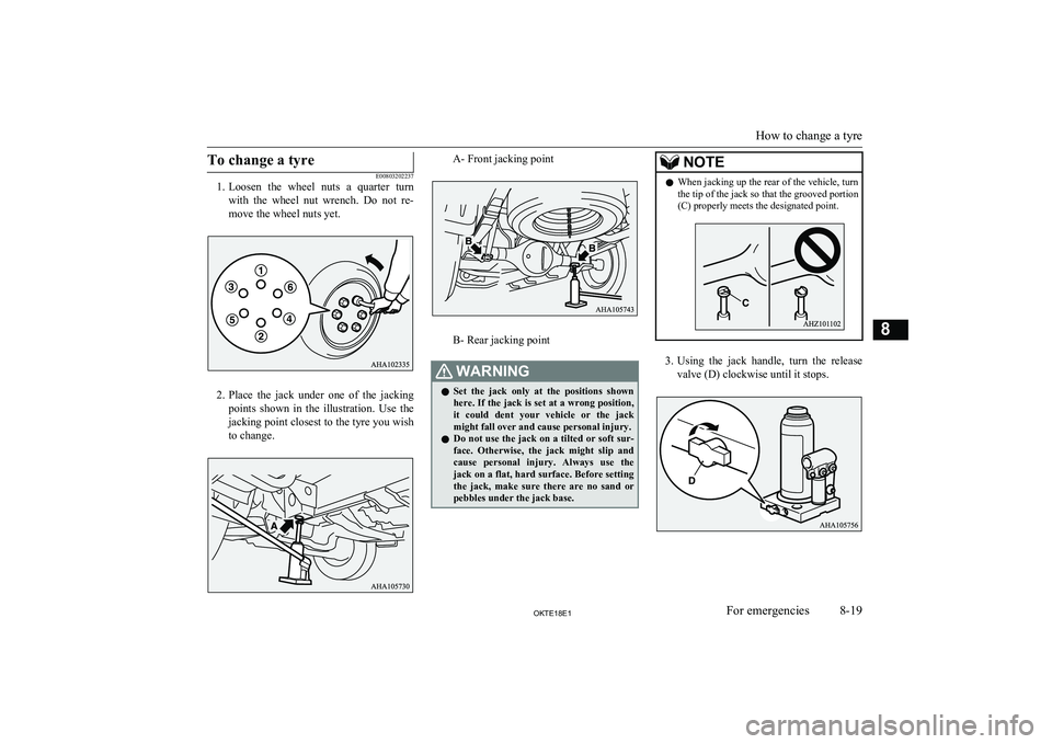 MITSUBISHI L200 2018  Owners Manual (in English) To change a tyre
E00803202237
1. Loosen  the  wheel  nuts  a  quarter  turn
with  the  wheel  nut  wrench.  Do  not  re- move the wheel nuts yet.
2. Place  the  jack  under  one  of  the  jacking
poin