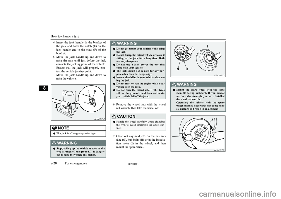 MITSUBISHI L200 2018  Owners Manual (in English) 4.Insert  the  jack  handle  in  the  bracket  of
the  jack  and  hook  the  notch  (E)  on  the
jack  handle  end  to  the  claw  (F)  of  the
bracket.
5. Move  the  jack  handle  up  and  down  to
r