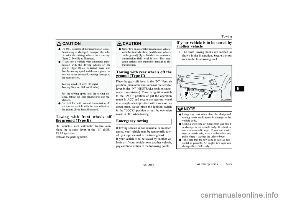 MITSUBISHI L200 2018  Owners Manual (in English) CAUTIONlOn 2WD vehicles, if the transmission is mal-
functioning  or  damaged,  transport  the  vehi- cle  with  the  driving  wheels  on  a  carriage (Type C, D or E) as illustrated.
l If  you  tow  