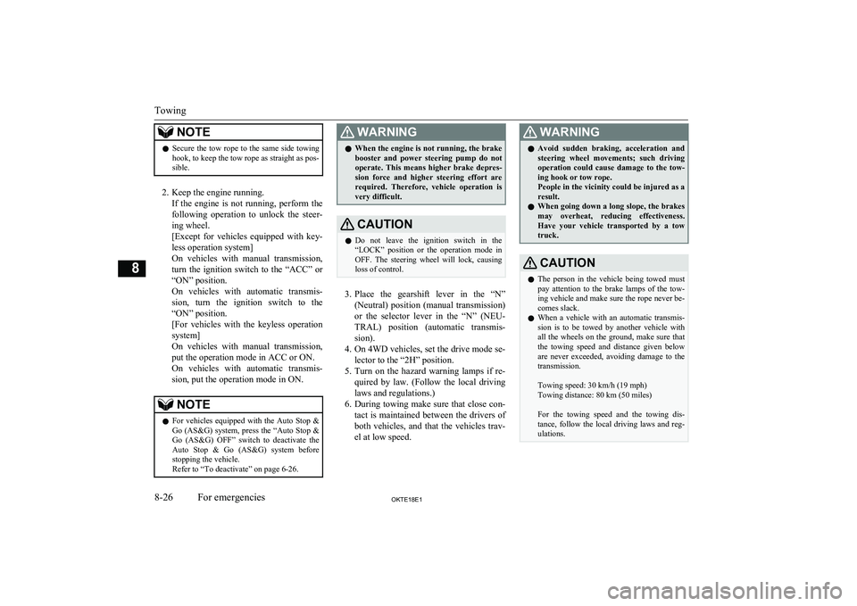 MITSUBISHI L200 2018  Owners Manual (in English) NOTElSecure the tow rope to the same side towing
hook, to keep the tow rope as straight as pos-
sible.
2. Keep the engine running.
If  the  engine  is  not  running,  perform  the
following  operation