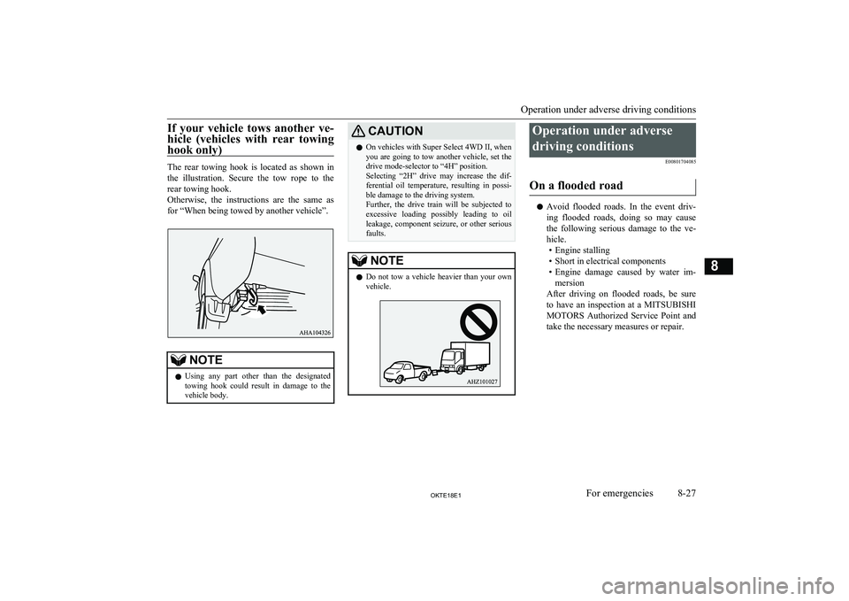 MITSUBISHI L200 2018  Owners Manual (in English) If  your  vehicle  tows  another  ve-
hicle  (vehicles  with  rear  towing hook only)
The  rear  towing  hook  is  located  as  shown  inthe  illustration.  Secure  the  tow  rope  to  the
rear towing
