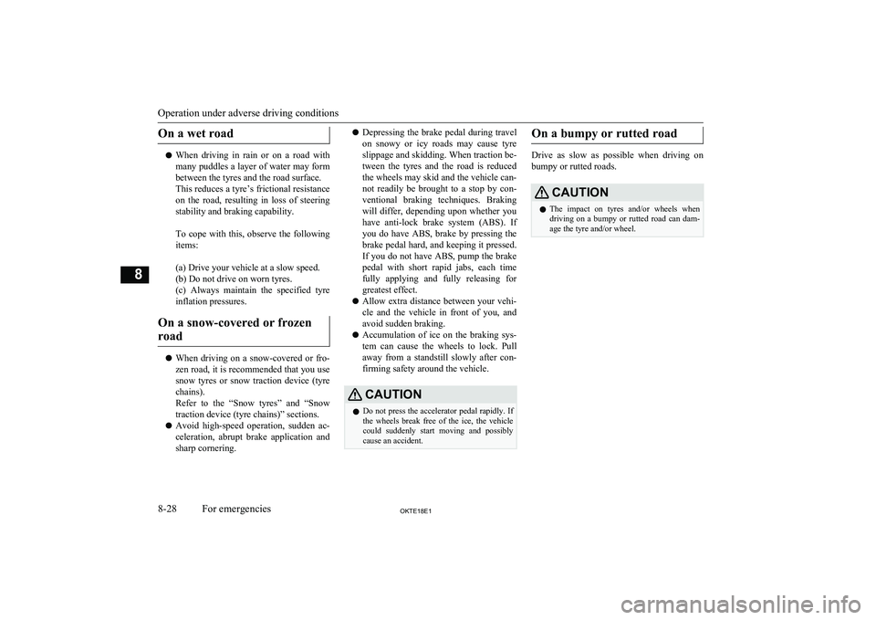 MITSUBISHI L200 2018  Owners Manual (in English) On a wet road
lWhen  driving  in  rain  or  on  a  road  with
many puddles a layer of water may form
between the tyres and the road surface.
This reduces a tyre’s frictional resistance on  the  road