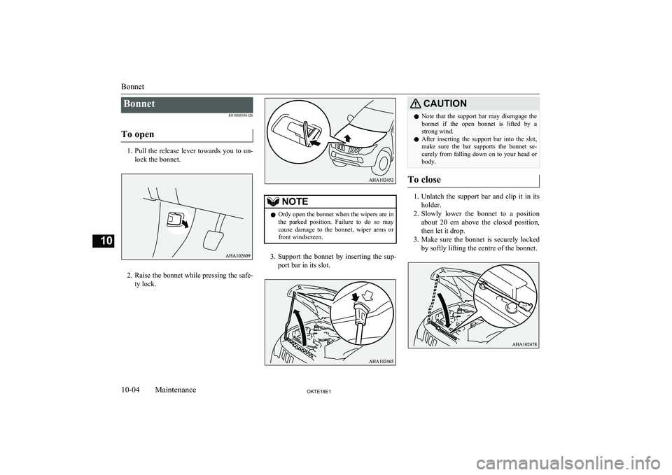 MITSUBISHI L200 2018  Owners Manual (in English) BonnetE01000304126
To open
1. Pull the release lever towards you to un-
lock the bonnet.
2. Raise the bonnet while pressing the safe-
ty lock.
NOTEl Only open the bonnet when the wipers are in
the  pa