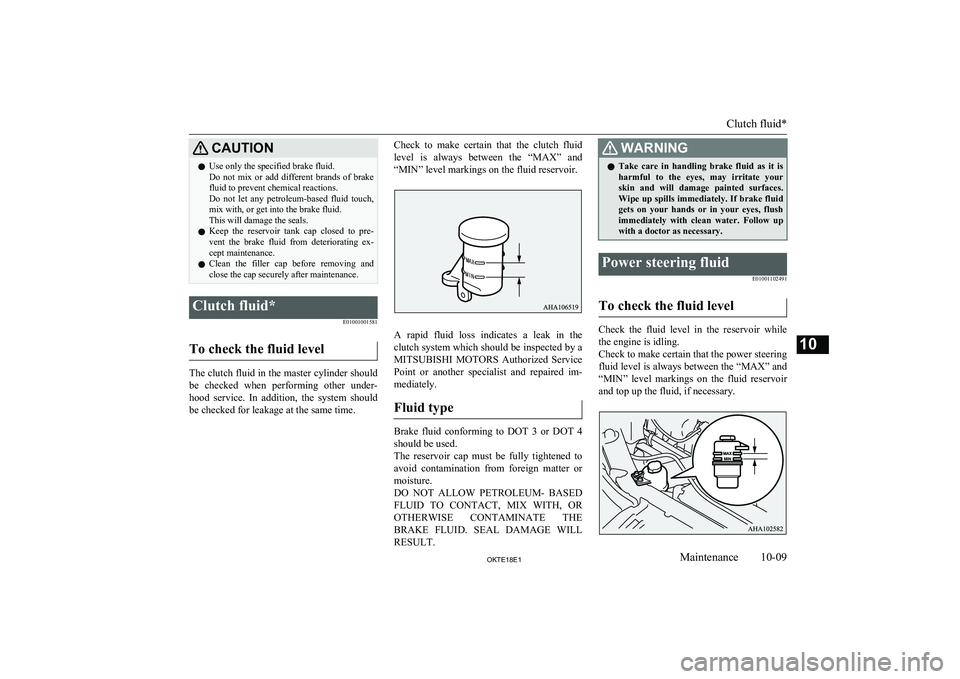 MITSUBISHI L200 2018  Owners Manual (in English) CAUTIONlUse only the specified brake fluid.
Do  not  mix  or  add  different  brands  of  brake fluid to prevent chemical reactions.
Do  not  let  any  petroleum-based  fluid  touch, mix with, or get 