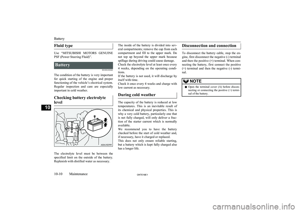MITSUBISHI L200 2018  Owners Manual (in English) Fluid type
Use  “MITSUBISHI  MOTORS  GENUINE
PSF (Power Steering Fluid)”.
Battery
E01001203662
The condition of the battery is very important
for  quick  starting  of  the  engine  and  proper fun