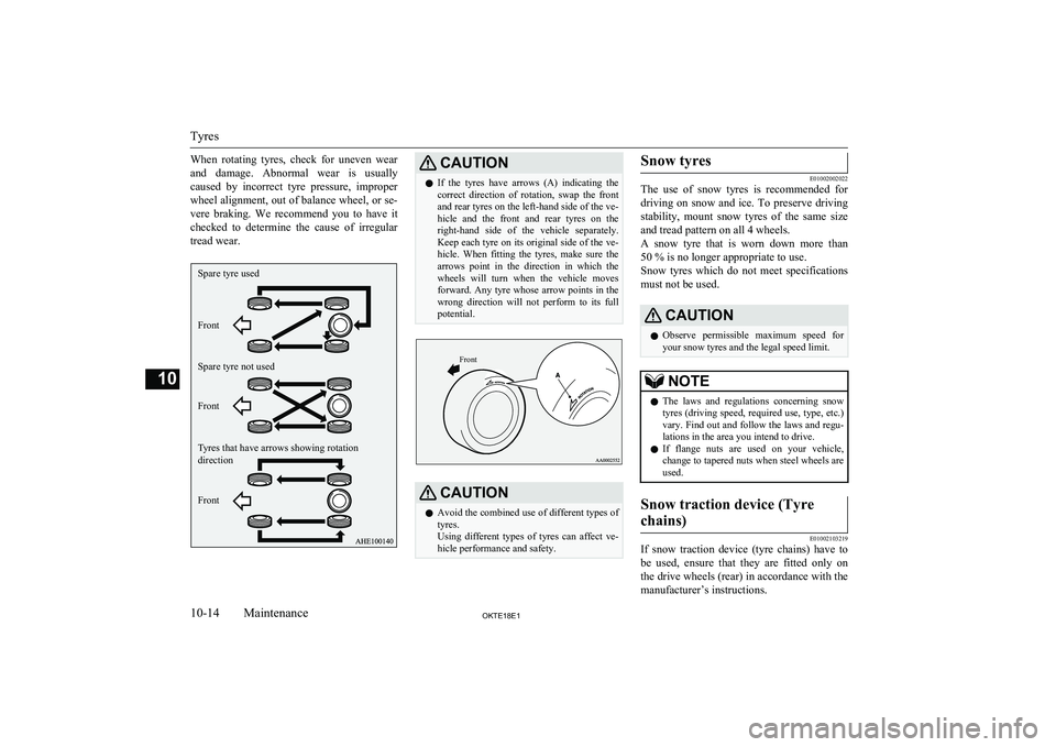 MITSUBISHI L200 2018  Owners Manual (in English) When  rotating  tyres,  check  for  uneven  wear
and  damage.  Abnormal  wear  is  usually caused  by  incorrect  tyre  pressure,  improper wheel alignment, out of balance wheel, or se-
vere  braking.