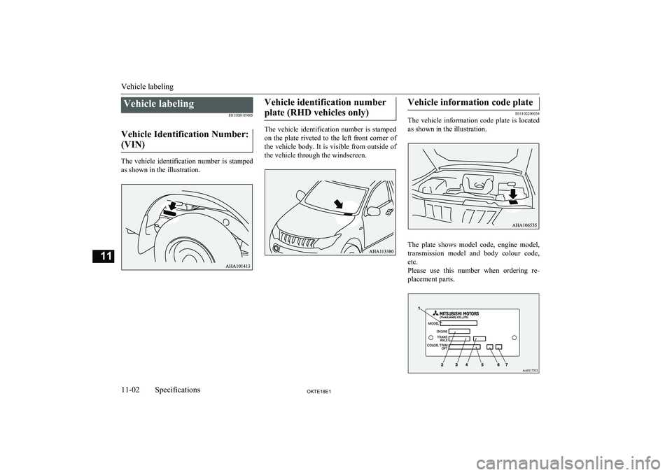 MITSUBISHI L200 2018  Owners Manual (in English) Vehicle labelingE01100105005
Vehicle Identification Number: (VIN)
The  vehicle  identification  number  is  stamped as shown in the illustration.
Vehicle identification number
plate (RHD vehicles only