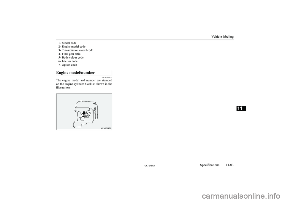 MITSUBISHI L200 2018  Owners Manual (in English) 1- Model code
2- Engine model code
3- Transmission model code
4- Final gear ratio
5- Body colour code
6- Interior code
7- Option codeEngine model/number
E01102500125
The  engine  model  and  number  a