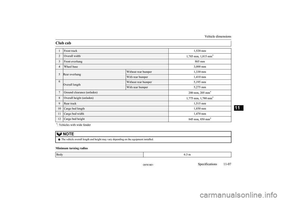 MITSUBISHI L200 2018  Owners Manual (in English) Club cab1Front track1,520 mm2Overall width1,785 mm, 1,815 mm*3Front overhang865 mm4Wheel base3,000 mm5Rear overhangWithout rear bumper1,330 mmWith rear bumper1,410 mm6Overall lengthWithout rear bumper