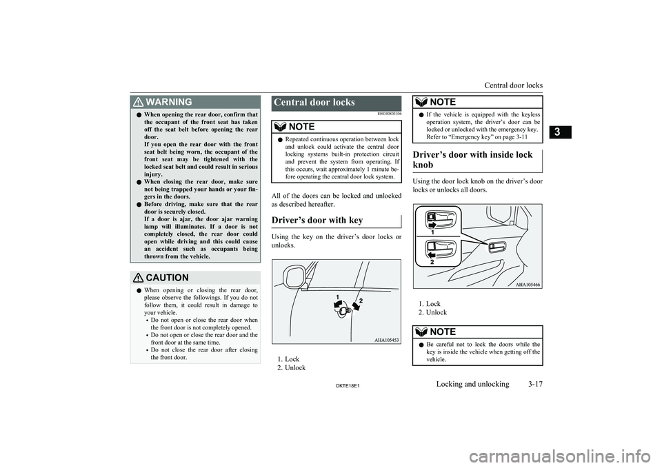 MITSUBISHI L200 2018   (in English) User Guide WARNINGlWhen opening the rear door, confirm that
the  occupant  of  the  front  seat  has  taken off  the  seat  belt  before  opening  the  rear
door.
If  you  open  the  rear  door  with  the  front