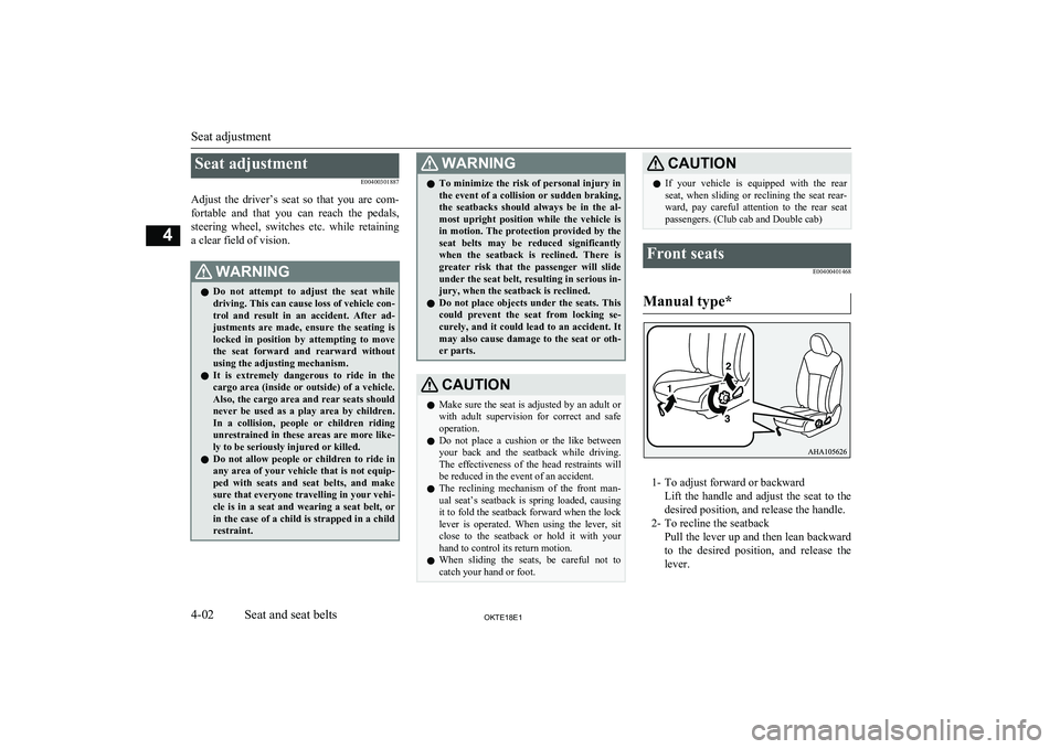 MITSUBISHI L200 2018  Owners Manual (in English) Seat adjustmentE00400301887
Adjust  the  driver’s  seat  so  that  you  are  com- fortable  and  that  you  can  reach  the  pedals,
steering  wheel,  switches  etc.  while  retaining a clear field 