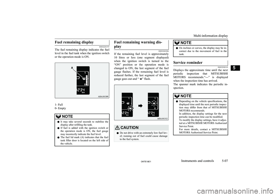 MITSUBISHI L200 2018   (in English) Owners Manual Fuel remaining display
E00522201757
The  fuel  remaining  display  indicates  the  fuel
level in the fuel tank when the ignition switch or the operation mode is ON.
1- Full
0- Empty
NOTEl It  may  tak