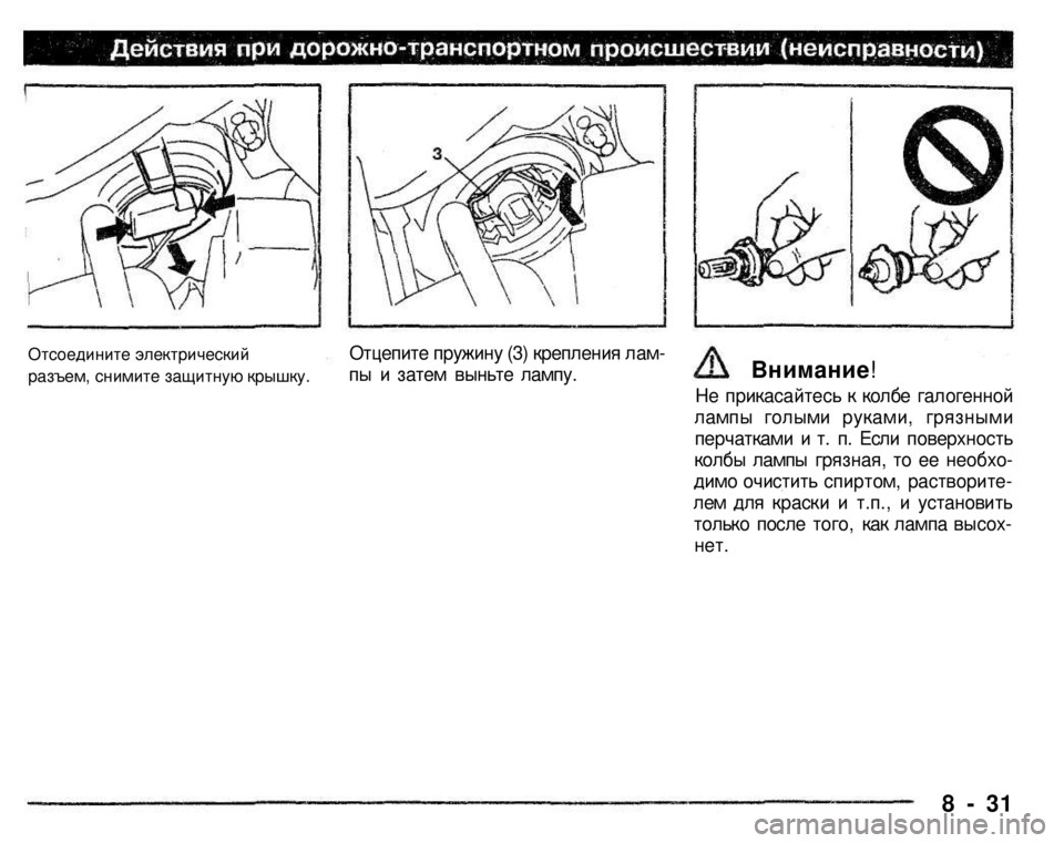 MITSUBISHI PAJERO SPORT 2004  Owners Manual (in English) 
Отсоедините электрический 
разъем, снимите защитную крышку. 
Отцепите пружину (3) крепления лам­
пы и затем вы