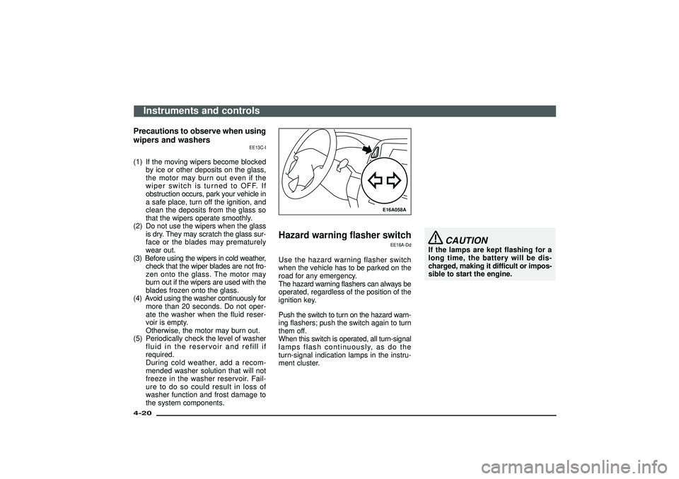 MITSUBISHI SHOGUN 2003  Owners Manual (in English) Precautions to observe when using
wipers and washers
EE13C-I
(1) If the moving wipers become blocked
by ice or other deposits on the glass,
the motor may burn out even if the
wiper switch is turned to