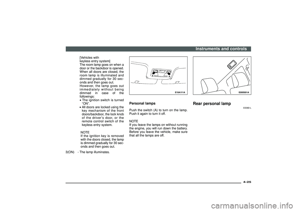 MITSUBISHI SHOGUN 2003  Owners Manual (in English) [Vehicles with
keyless entry system]
The room lamp goes on when a
door or the backdoor is opened.
When all doors are closed, the
room lamp is illuminated and
dimmed gradually for 30 sec-
onds and then