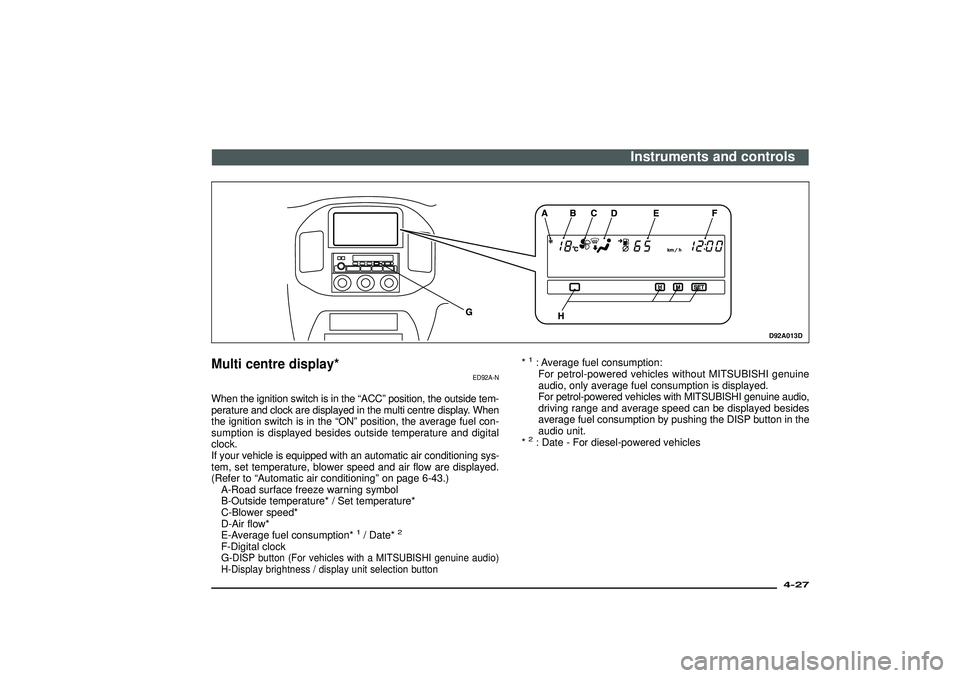 MITSUBISHI SHOGUN 2003 Owners Manual (in English) D92A013D
Multi centre display*
ED92A-N
When the ignition switch is in the“ACC”position, the outside tem-
perature and clock are displayed in the multi centre display. When
the ignition switch is i MITSUBISHI SHOGUN 2003 Owners Manual (in English) D92A013D
Multi centre display*
ED92A-N
When the ignition switch is in the“ACC”position, the outside tem-
perature and clock are displayed in the multi centre display. When
the ignition switch is i
