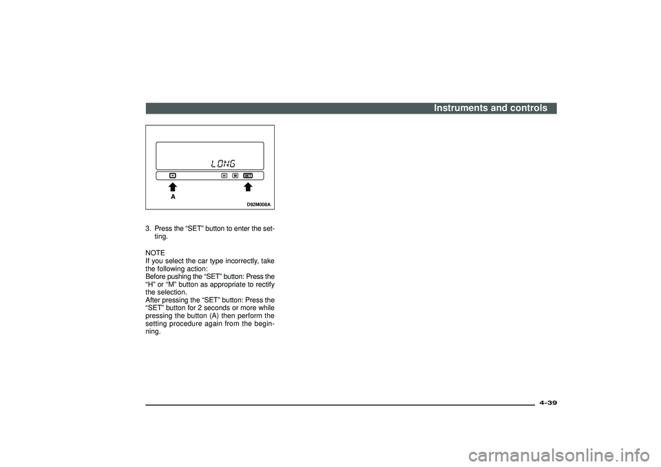 MITSUBISHI SHOGUN 2003  Owners Manual (in English) D92M008A
3. Press the“SET”button to enter the set-
ting.
NOTE
If you select the car type incorrectly, take
the following action:
Before pushing the“SET”button: Press the
“H”or“M”button
