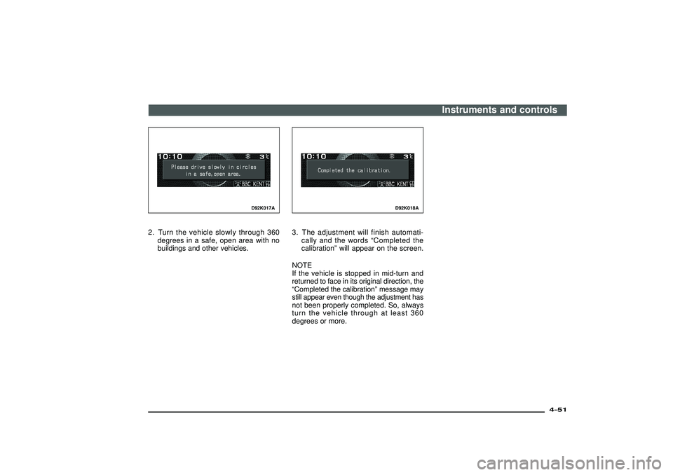 MITSUBISHI SHOGUN 2003  Owners Manual (in English) D92K017A
2. Turn the vehicle slowly through 360
degrees in a safe, open area with no
buildings and other vehicles.
D92K018A
3. The adjustment will finish automati-
cally and the words“Completed the
