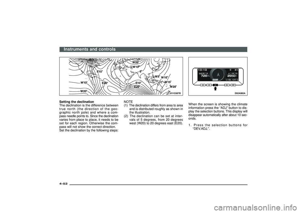 MITSUBISHI SHOGUN 2003   (in English) Owners Guide D11C087B
Setting the declination
The declination is the difference between
true north (the direction of the geo-
graphic north pole) and where a com-
pass needle points to. Since the declination
varie