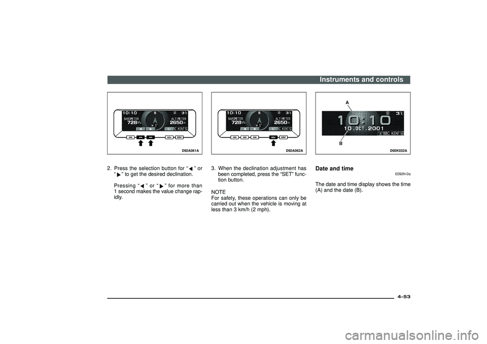 MITSUBISHI SHOGUN 2003   (in English) Owners Guide D92A061A
2. Press the selection button for“
”or
“
”to get the desired declination.
Pressing“
”or“
”for more than
1 second makes the value change rap-
idly.
D92A062A
3. When the declina