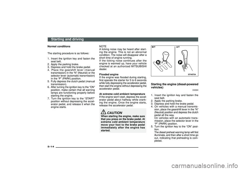 MITSUBISHI SHOGUN 2003   (in English) Owners Guide Normal conditions
The starting procedure is as follows:
1. Insert the ignition key and fasten the
seat belt.
2. Apply the parking brake.
3. Depress and hold the brake pedal.
4. Place the gearshift lev