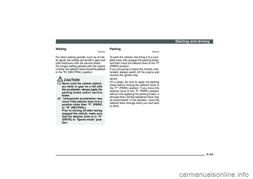 MITSUBISHI SHOGUN 2003   (in English) Owners Guide Waiting
EI04G-Ee
For short waiting periods, such as at traf-
fic signal, the vehicle can be left in gear and
held stationary with the service brake.
For longer waiting periods with the engine
running,