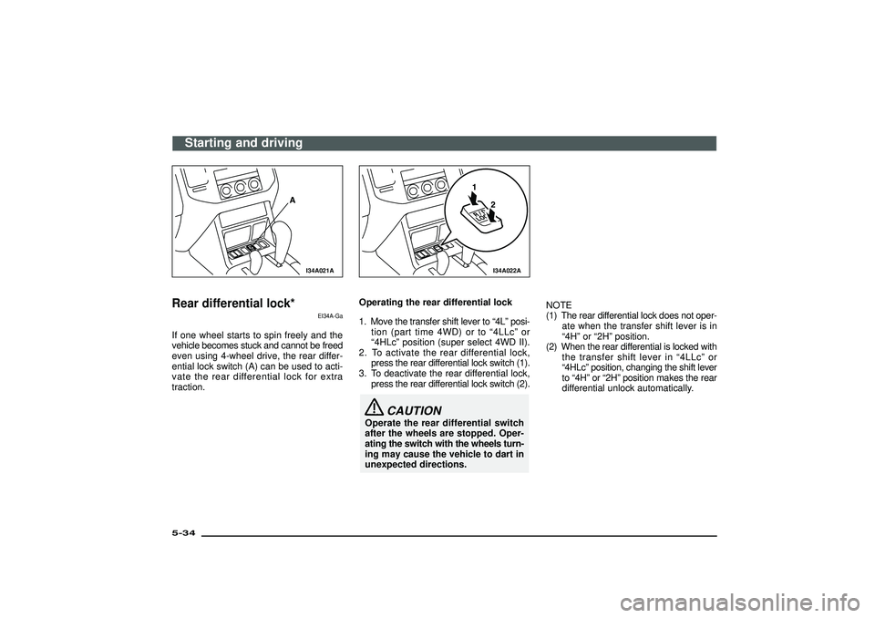 MITSUBISHI SHOGUN 2003  Owners Manual (in English) I34A021A
Rear differential lock*
EI34A-Ga
If one wheel starts to spin freely and the
vehicle becomes stuck and cannot be freed
even using 4-wheel drive, the rear differ-
ential lock switch (A) can be 